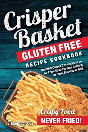 Crisper Basket® Gluten Free Recipe Cookbook: Nonstick Copper Tray Works as an Air Fryer. Multi-Purpose Cooking for Oven, Stovetop or Grill.