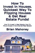How To Invest In Houses. Quickest Way To Flipping Houses & Get Real Estate Funds!: How To Invest In Real Estate, How To Flip a House or Commercial Rea