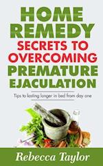 Home Remedy Secrets To Overcoming Premature Ejaculation: Tips To Lasting Longer In Bed From Day One 