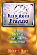 Kingdom Praying: A Revelation of the Lord's Prayer with Insights from the Psalms, Prophets & the Book of Revelation 