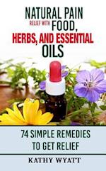 Natural Pain Relief with Food, Herbs, and Essential Oils: 74 Simple Remedies to Get Relief 
