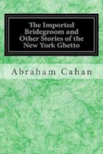 The Imported Bridegroom and Other Stories of the New York Ghetto