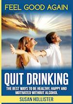 Quit Drinking: The Best Ways To Be Healthy, Happy and Motivated Without Alcohol 
