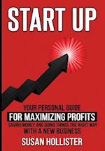 Startup: Your Personal Guide For Maximizing Profits, Saving Money and Doing Things The Right Way With A New Business 