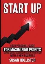 Startup: Your Personal Guide For Maximizing Profits, Saving Money and Doing Things The Right Way With A New Business 