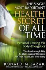 The Single Most Important Health Secret Of All Time: Personal Testing Via Body-Energetics: The Breakthrough Way To Make Optimal Decisions For Your He