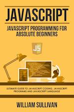 JavaScript: JavaScript Programming For Absolute Beginner's Ultimate Guide to JavaScript Coding, JavaScript Programs and JavaScript Language 