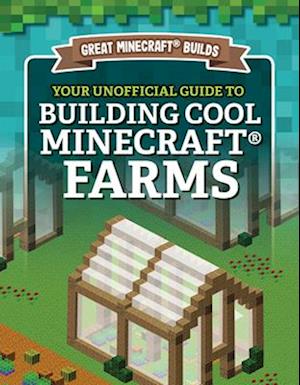 Your Unofficial Guide to Building Cool Minecraft(r) Farms