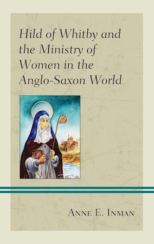 Hild of Whitby and the Ministry of Women in the Anglo-Saxon World