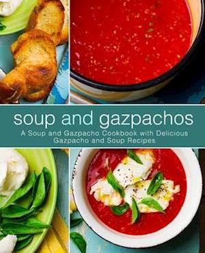Soup and Gazpachos: A Soup and Gazpacho Cookbook with Delicious Gazpacho and Soup Recipes