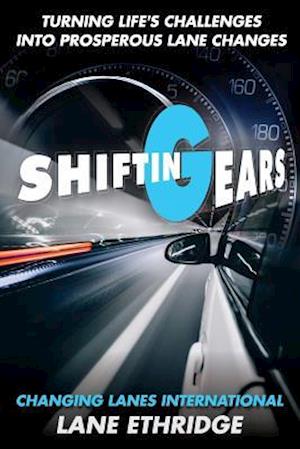 Shifting Gears. Turning Life's Challenges Into Prosperous Lane Changes