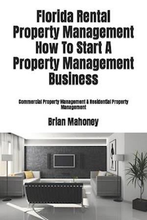 Florida Rental Property Management How To Start A Property Management Business: Commercial Property Management & Residential Property Management