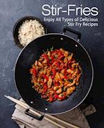 Stir-Fries: Enjoy All Types of Delicious Stir Fry Recipes 