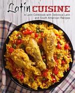 Latin Cuisine: A Latin Cookbook with Delicious Latin and South American Recipes 