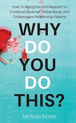 Why Do You Do This?: How To Recognize And Respond To Emotional Blackmail, Verbal Abuse, And Codependent Relationship Patterns 
