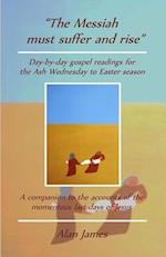 "The Messiah must suffer and rise": Day-by-day gospel readings for the Lent-Easter season. A companion to the accounts of the momentous last days of J