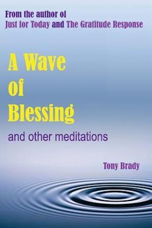 A Wave of Blessing and other meditations: Blessings, Reflections and Meditations from the author of Just for Today and The Gratitude Response