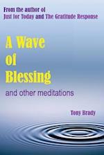 A Wave of Blessing and other meditations: Blessings, Reflections and Meditations from the author of Just for Today and The Gratitude Response 