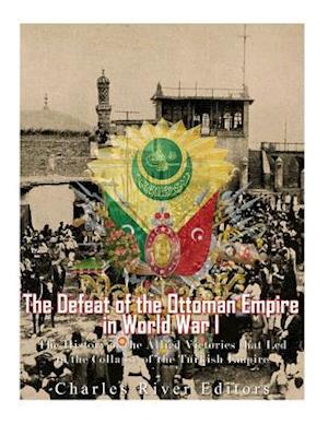 The Defeat of the Ottoman Empire in World War I