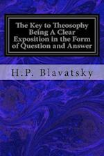 The Key to Theosophy Being a Clear Exposition in the Form of Question and Answer