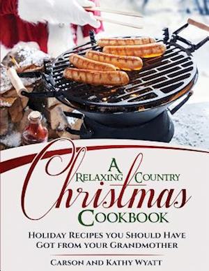 A Relaxing Country Christmas Cookbook: Holiday Recipes you Should have got from your Grandmother