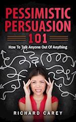 Pessimistic Persuasion 101: How To Talk Anyone Out Of Anything 