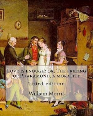 Love Is Enough; Or, the Freeing of Pharamond, a Morality by