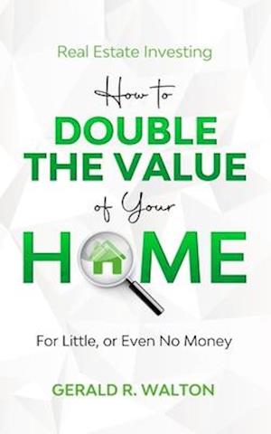 Real Estate Investing: How to double the value of your home for little - or even no money!