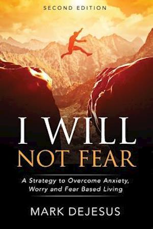 I Will Not Fear: A Strategy to Overcome Anxiety, Worry and Fear-Based Living - 2nd Edition