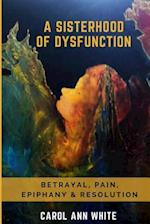 A Sisterhood Of Dysfunction: Betrayal, Pain, Epiphany & Resolution 