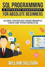 SQL Programming & Database Management For Absolute Beginners SQL Server, Structured Query Language Fundamentals: "Learn - By Doing" Approach And Maste