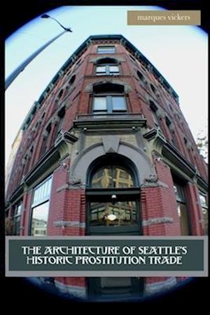 The Architecture of Seattle?s Historic Prostitution Trade: Seattle Vice and the Sweet Painted Lady Commerce