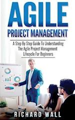 Agile Project Management: A Step By Step Guide To Understanding The Agile Project Management Lifecycle For Beginners 