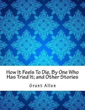 How It Feels to Die, by One Who Has Tried It; And Other Stories