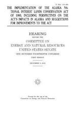 The Implementation of the Alaska National Interest Lands Conservation Act of 1980, Including Perspectives on the ACT's Impacts in Alaska and Suggestio