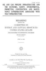 Oil and Gas Pipeline Infrastructure and the Economic, Safety, Environmental, Permitting, Construction, and Maintenance Considerations Associated with