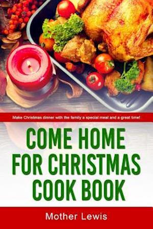 Come Home For Christmas Cook Book: Make Christmas dinner with the family a special meal and a great time!