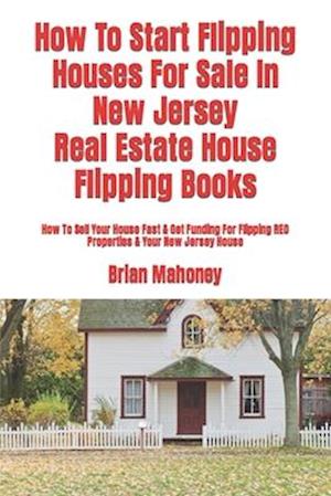 How To Start Flipping Houses For Sale In New Jersey Real Estate House Flipping Books: How To Sell Your House Fast & Get Funding For Flipping REO Prope