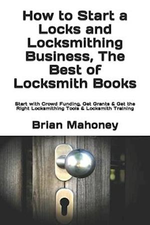 How to Start a Locks and Locksmithing Business, The Best of Locksmith Books: Start with Crowd Funding, Get Grants & Get the Right Locksmithing Tools