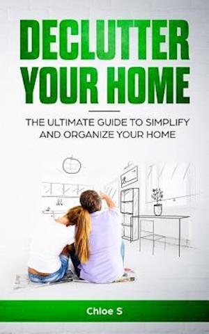 Declutter your home: The Ultimate Guide to Simplify and Organize Your Home