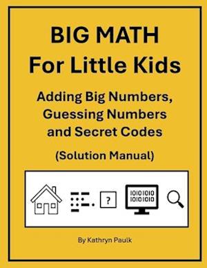 BIG MATH for Little Kids: Adding Big Numbers, Guessing Numbers and Secret Codes (Solution Manual)