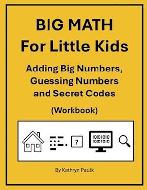 BIG MATH for Little Kids: Adding Big Numbers, Guessing Numbers and Secret Codes (Workbook)