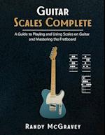Guitar Scales Complete: A Guide to Playing and Using Scales on Guitar and Mastering the Fretboard 