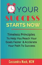 Your Success Starts Now: Timeless Principles to Help You Reach Your Goals Faster & Accelerate Your Path To Success 