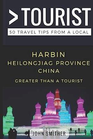 Greater Than a Tourist- Harbin Heilongjiag Province China: 50 Travel Tips from a Local