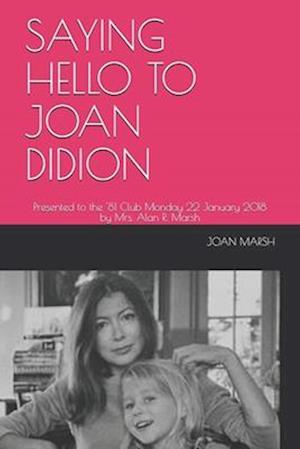 SAYING HELLO TO JOAN DIDION: Presented to the '81 Club Monday 22 January 2018 by Mrs. Alan R. Marsh