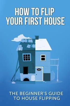 How to Flip Your First House