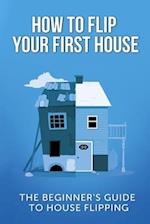 How to Flip Your First House