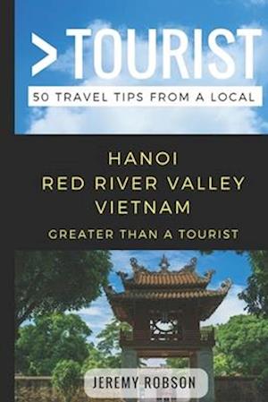 Greater Than a Tourist- Hanoi Red River Valley Vietnam: 50 Travel Tips from a Local