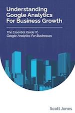 Understanding Google Analytics For Business Growth: The Essential Guide To Google Analytics For Businesses 